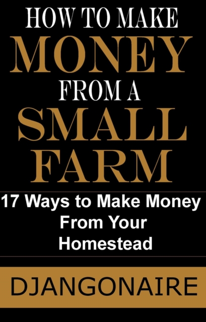 How to Make Money From a Small Farm - 17 Ways to Make Money From Your Homestead