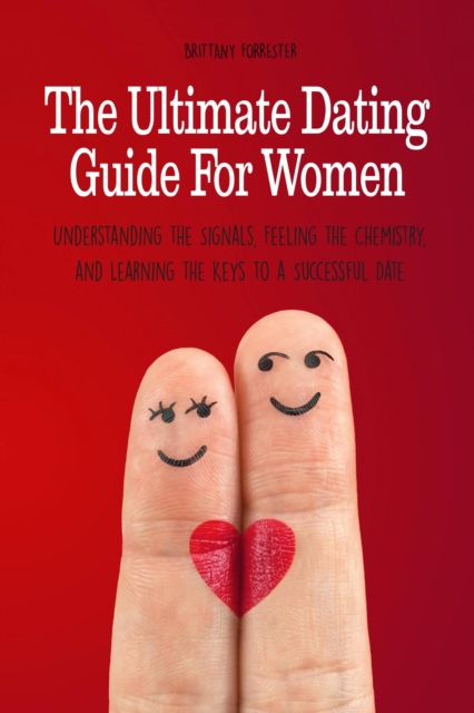Ultimate Dating Guide For Women  Understanding the Signals, Feeling the Chemistry, and Learning the Keys to a Successful Date