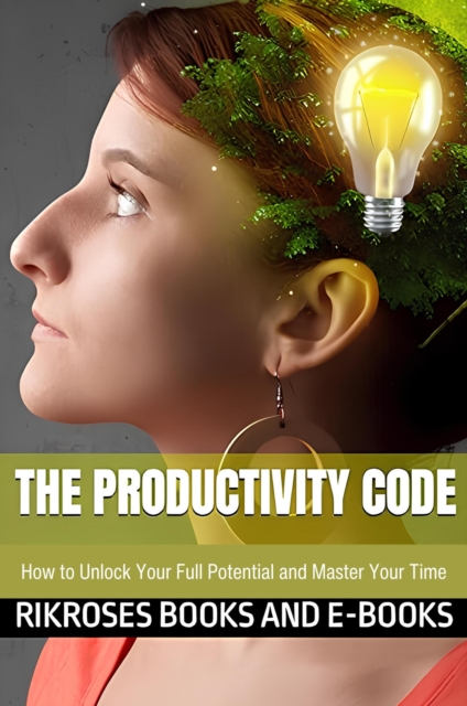 Productivity Code: How to Unlock Your Full Potential and Master Your Time