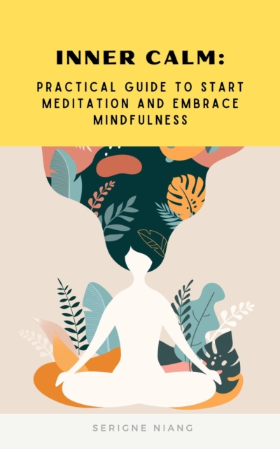 Inner Calm: Practical Guide to Start Meditation and Embrace Mindfulness
