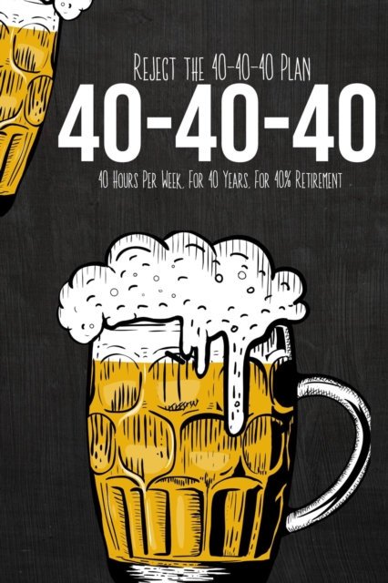 Reject the 40-40-40 Plan: 40 Hours Per Week, For 40 Years, For 40% Retirement