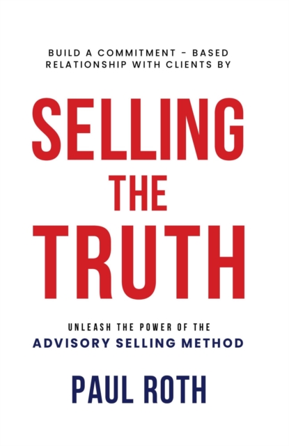 Selling the Truth: Unleash the Power of the Advisory Selling Method