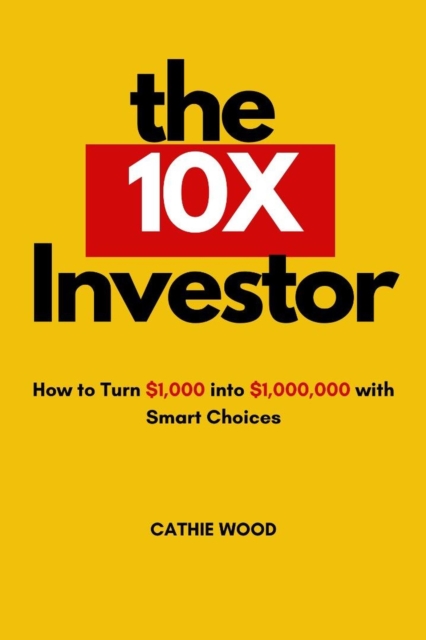 10X Investor : How to Turn $1,000 Into $1,000,000 With Smart Choices