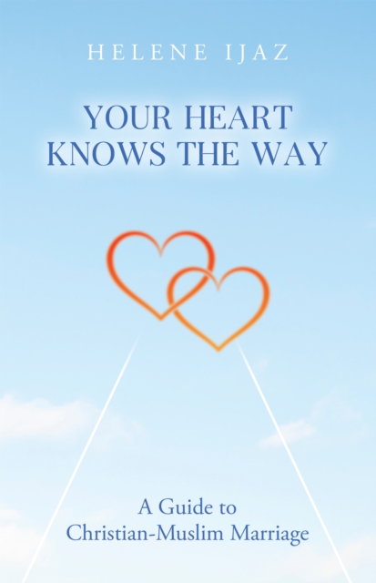 Your Heart Knows The Way: A Guide to Christian-Muslim Marriage