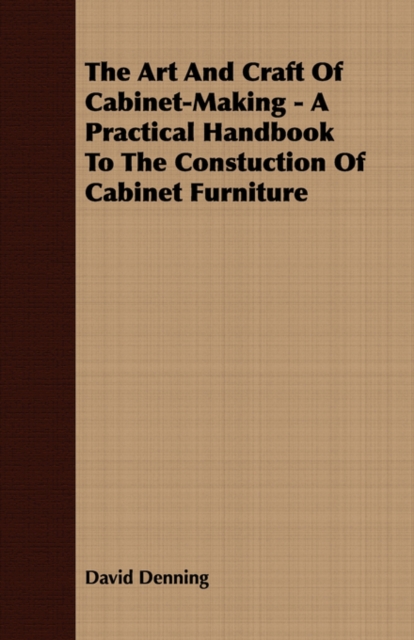 Art and Craft of Cabinet-Making - A Practical Handbook to The Constuction of Cabinet Furniture