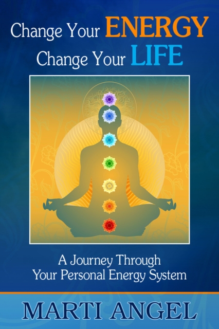 Change Your Energy, Change Your Life: A Journey Through Your Personal Energy System