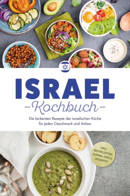Israel Kochbuch: Die leckersten Rezepte der israelischen Küche für jeden Geschmack und Anlass - inkl. Brotrezepten, Suppen, Dips & Desserts