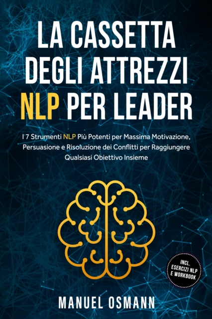 La Cassetta Degli Attrezzi NLP per Leader: I 7 Strumenti NLP Piu Potenti per Massima Motivazione, Persuasione e Risoluzione dei Conflitti per Raggiungere Qualsiasi Obiettivo Insieme - incluso Esercizi NLP e Workbook