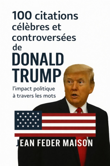 100 Citations Celebres et Controverses de Donald Trump