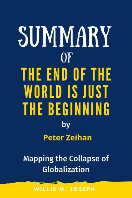 Summary of The End of the World is Just the Beginning By Peter Zeihan:  Mapping the Collapse of Globalization