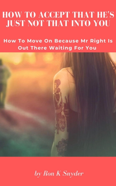 How To Accept That He's Just Not That Into You - How To Move On Because Mr Right Is Out There Waiting For You