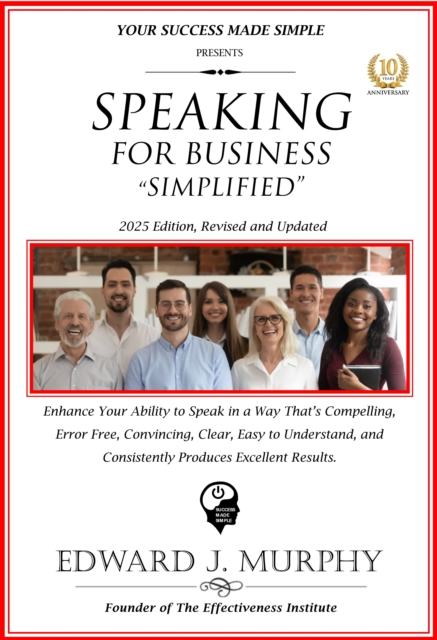 Speaking for Business Simplified: Enhance Your Ability to Speak in a Way That's Compelling, Error-Free, Convincing, Clear, Easy to Understand, and Consistently Produces Excellent Results.