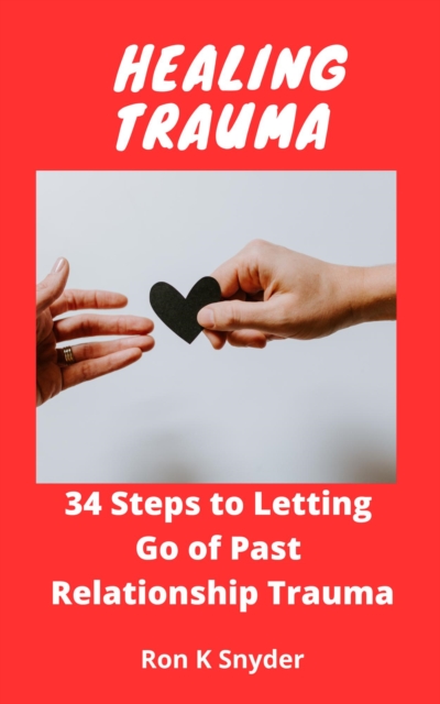 Healing Trauma: 34 Steps to Letting Go of Past Relationship Trauma