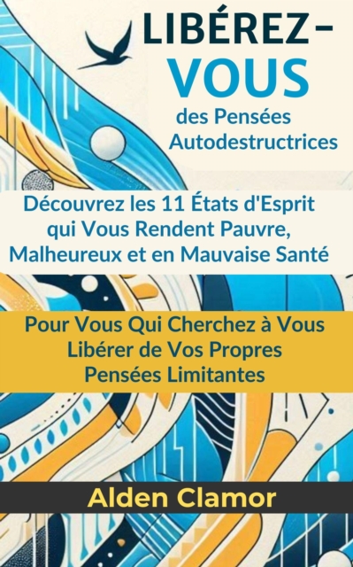 Liberez-Vous des Pensees Autodestructrices: Decouvrez les 11 Etats d'Esprit qui Vous Rendent Pauvre, Malheureux et en Mauvaise Sante