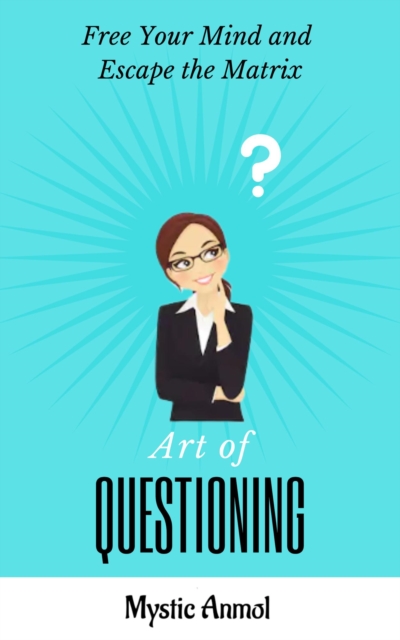 Art of Questioning - Experience Peace & Find Freedom from Societal Programming by Learning How to Question...