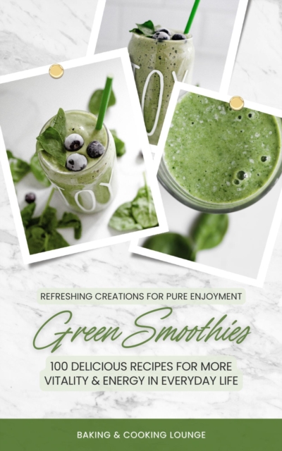 Green Smoothies: 100 Delicious Recipes for More Vitality and Energy in Everyday Life (Refreshing Creations for Pure Enjoyment)