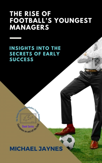 Rise of Football's Youngest Managers:  Insights into the Secrets of Early Success