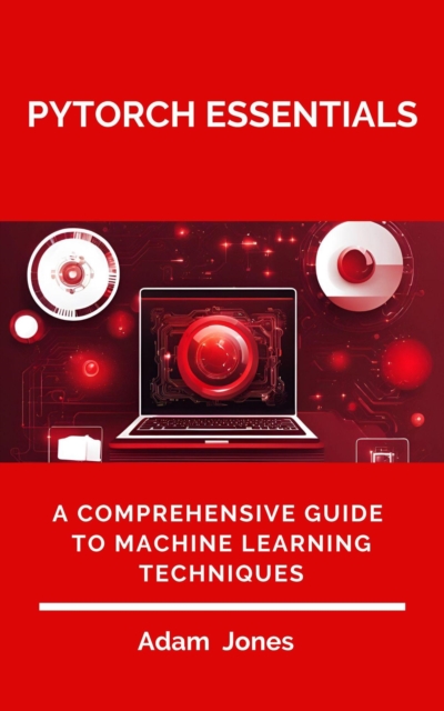 PyTorch Essentials: A Comprehensive Guide to Machine Learning Techniques