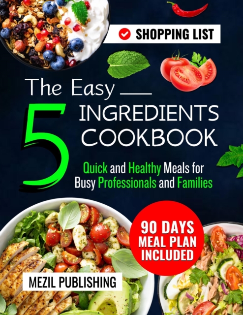 Easy 5 Ingredients Cookbook: Quick and Healthy Meals for Busy Professionals and Families