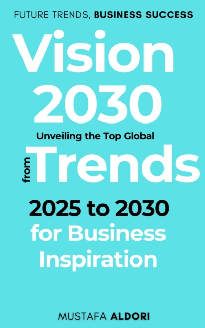 Vision 2030: Unveiling the Top Global Trends from 2025 to 2030 for Business Inspiration