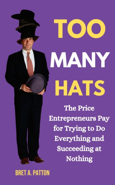 Too Many Hats: The Price Entrepreneurs Pay for Trying to Do Everything and Succeeding at Nothing