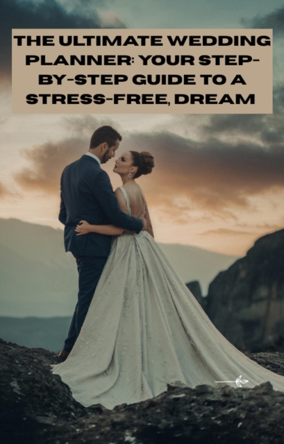 Ultimate Wedding Planner: Your Step-by-Step Guide to a Stress-Free, Dream