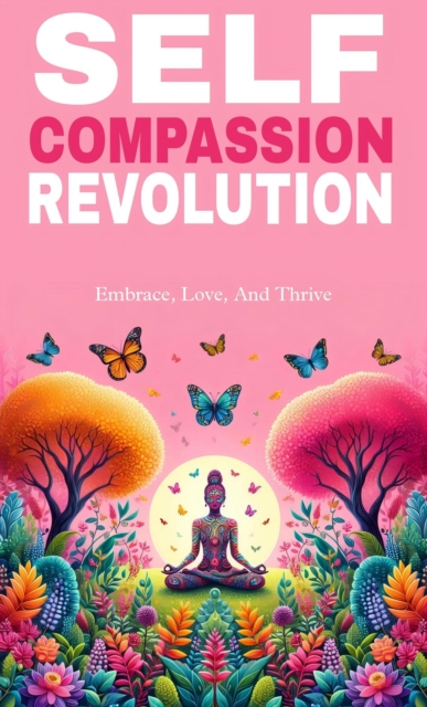 Self compassion revolution: embrace, love, and thrive