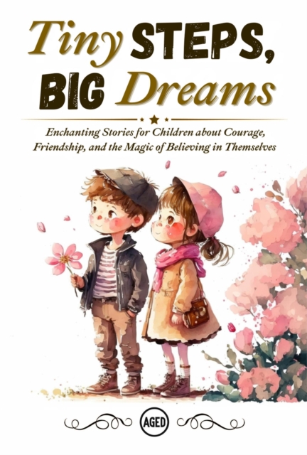 Tiny Steps, Big Dreams: Enchanting Stories for Children about Courage, Friendship, and the Magic of Believing in Themselves