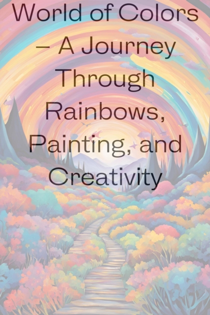 World of Colors - A Journey Through Rainbows, Painting, and Creativity
