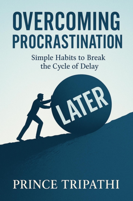 Overcoming Procrastination: Proven Habits to Get Things Done Fast and Break the Cycle of Delay