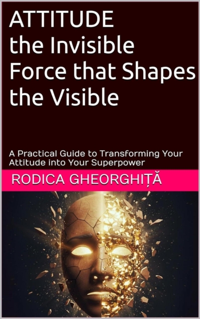 ATTITUDE the Invisible Force that Shapes the Visible