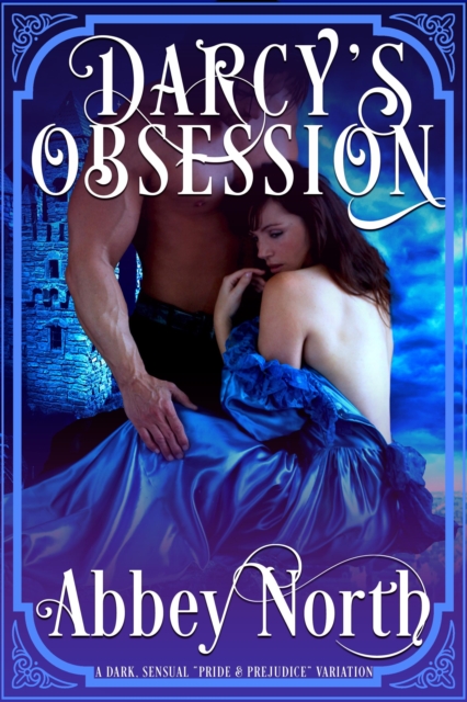 Darcy's Obsession: Dark, Sensual &quote;Pride & Prejudice&quote; Variation