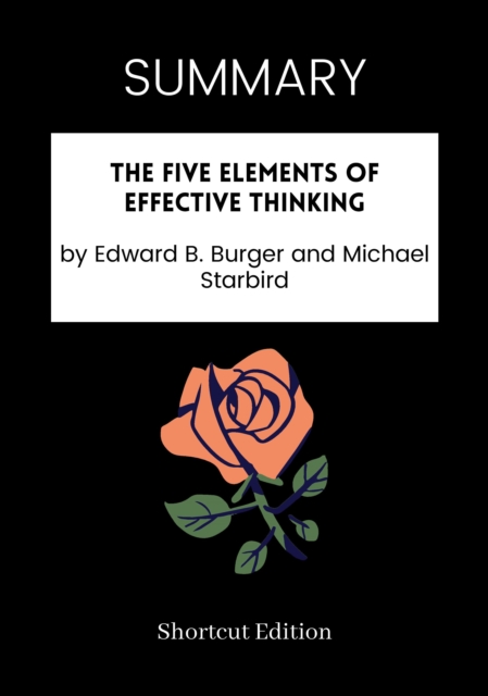 SUMMARY: The Five Elements Of Effective Thinking By Edward B. Burger And Michael Starbird