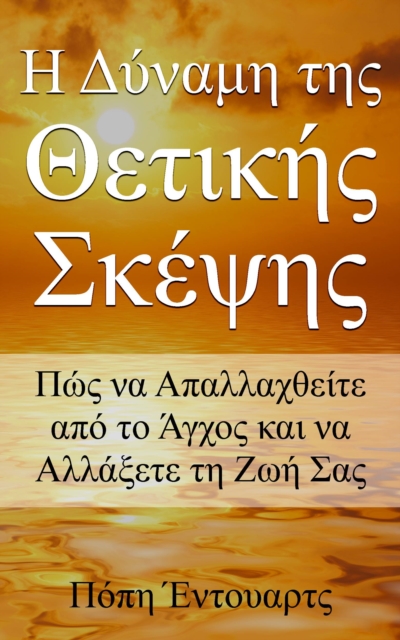 Η Δύναμη της Θετικής  Σκέψης- Πώς να Απαλλαχθείτε από το Άγχος και να Αλλάξετε τη Ζωή Σας