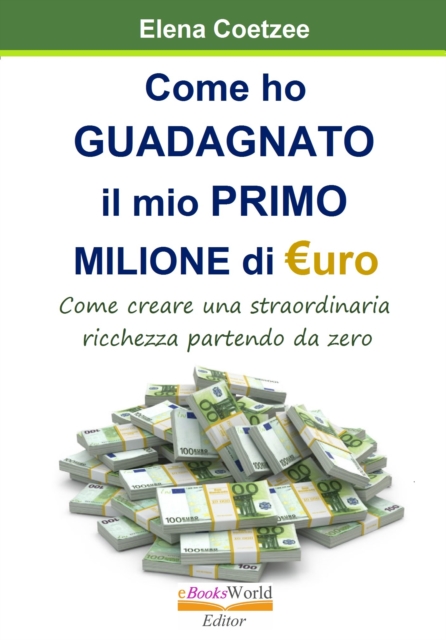 Come ho guadagnato il mio primo Milione dii Euro. Come creare una straordinaria ricchezza partendo da zero