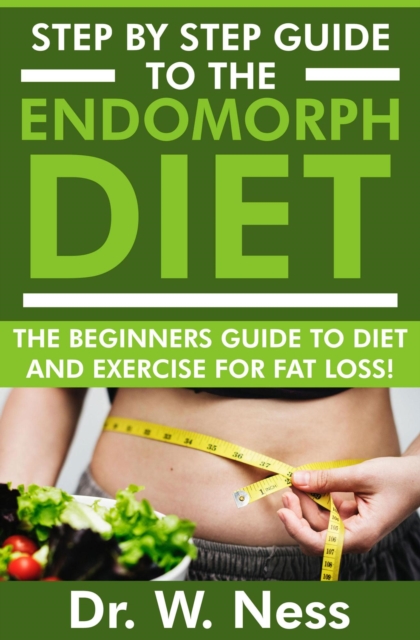 Step By Step Guide To The Endomorph Diet: The Beginners Guide To Diet And Exercise For Fat Loss!