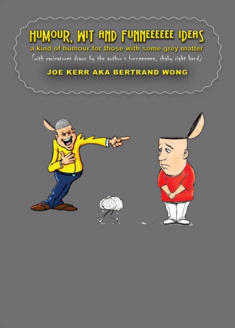 Humour, Wit and Funneeeeee Ideas - A Kind of Humour for Those with Some Grey Matter (with Caricatures Drawn by the Author's Funneeeeee, Shaky Right Hand)
