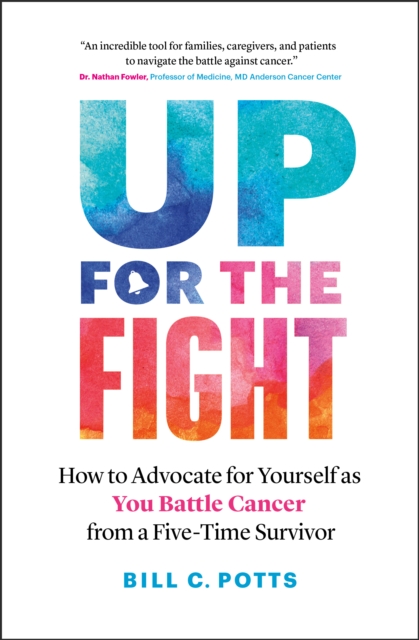 Up for the Fight: How to Advocate for Yourself as You Battle Cancer-from a Five-Time Survivor