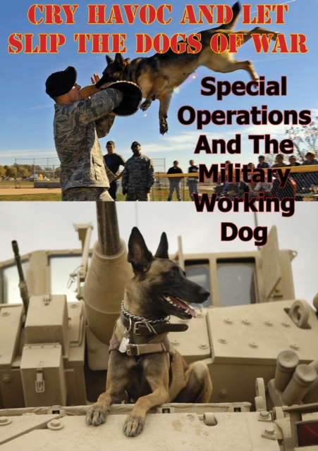 "e;Cry Havoc And Let Slip The Dogs Of War"e;. Special Operations And The Military Working Dog