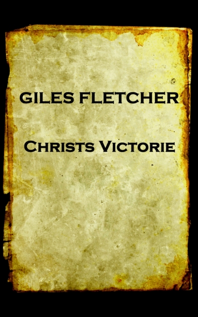 Christs Victorie & Triumph in Heaven and Earth, Over & After Death