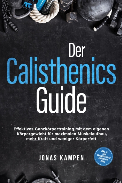 Der Calisthenics Guide: Effektives Ganzkörpertraining mit dem eigenen Körpergewicht für maximalen Muskelaufbau, mehr Kraft und weniger Körperfett - inkl. 21 Tage Trainingsplan & Mobility Guide
