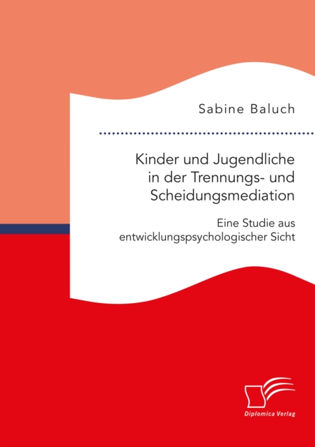 Kinder und Jugendliche in der Trennungs- und Scheidungsmediation. Eine Studie aus entwicklungspsychologischer Sicht