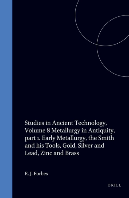 Studies in Ancient Technology, Volume 8 Metallurgy in Antiquity, part 1. Early Metallurgy, the Smith and his Tools, Gold, Silver and Lead, Zinc and Brass