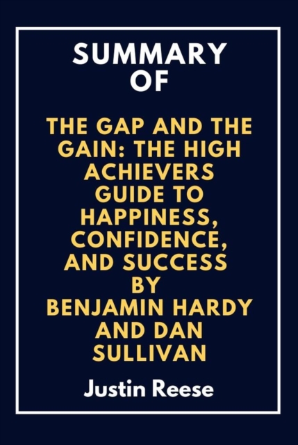 Summary of The Gap and The Gain: The High Achievers  Guide to Happiness, Confidence, and Success By Benjamin Hardy and Dan Sullivan