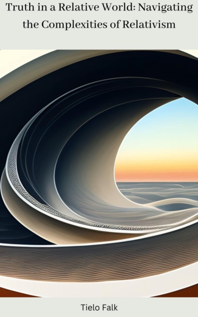 Truth in a Relative World: Navigating the Complexities of Relativism