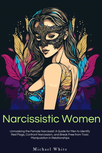 Narcissistic Women: Unmasking the Female Narcissist: A Guide for Men to Identify  Red Flags, Confront Narcissism, and Break Free from Toxic  Manipulation in Relationships.