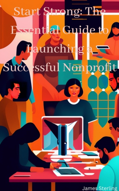 Start Strong The Essential Guide to Launching a Successful Nonprofit