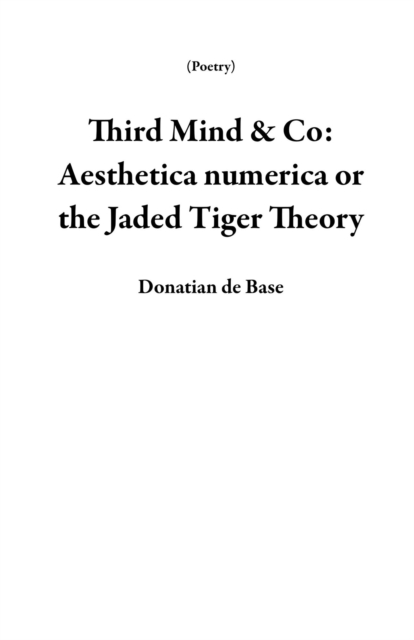 Third Mind & Co: Aesthetica numerica or the Jaded  Tiger Theory