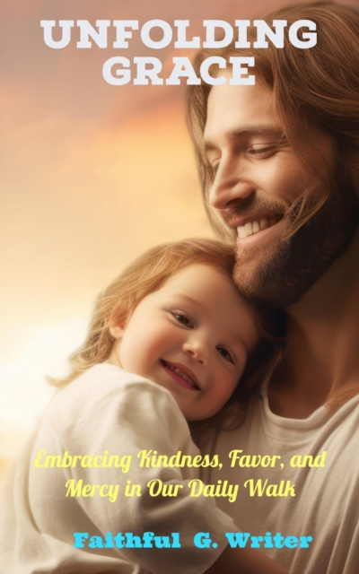 Unfolding Grace: Embracing Kindness, Favor, and Mercy in Our Daily Walk.