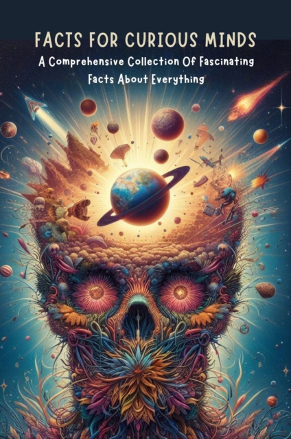 Facts For Curious Minds: A Comprehensive Collection Of Fascinating Facts About Everything